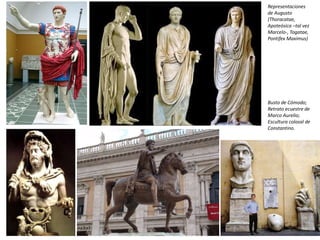 Representaciones
de Augusto
(Thoracatae,
Apoteósica –tal vez
Marcelo-, Togatae,
Pontifex Maximus)
Busto de Cómodo;
Retrato ecuestre de
Marco Aurelio;
Escultura colosal de
Constantino.
 