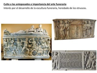 Culto a los antepasados e importancia del arte funerario
Interés por el desarrollo de la escultura funeraria, heredado de los etruscos.
 