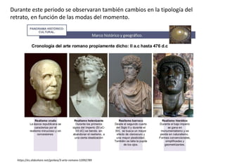 Durante este periodo se observaran también cambios en la tipología del
retrato, en función de las modas del momento.
https://es.slideshare.net/gorbea/3-arte-romano-53992789
 