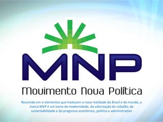 Reunindo em si elementos que traduzem a nova realidade do Brasil e do mundo, a
     marca MVP é um ícone da modernidade, da valorização do cidadão, da
      sustentabilidade e do progresso econômico, político e administrativo
 