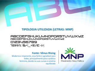 TIPOLOGIA UTILIZADA (LETRAS: MNP)




                      Fonte: Vênus Rising
Moderna e imponente, essa fonte é agradável para
            todos, principalmente para o público
       feminino, devido às suas curvas e simetria
                                     equilibrada
 