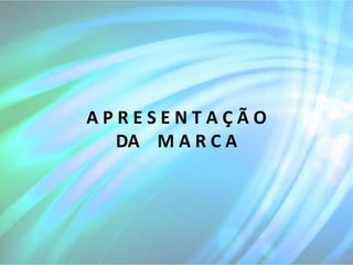 APRESENTAÇÃO
  DA M A R C A
 