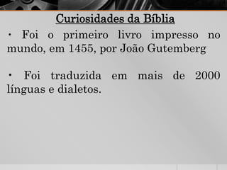 Curiosidades da Bíblia
• Foi o primeiro livro impresso no
mundo, em 1455, por João Gutemberg
• Foi traduzida em mais de 2000
línguas e dialetos.
 