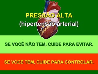 SE VOCÊ NÃO TEM, CUIDE PARA EVITAR.SE VOCÊ NÃO TEM, CUIDE PARA EVITAR.
SE VOCÊ TEM, CUIDE PARA CONTROLAR.SE VOCÊ TEM, CUIDE PARA CONTROLAR.
PRESSÃO ALTAPRESSÃO ALTA
(hipertensão arterial)(hipertensão arterial)
 