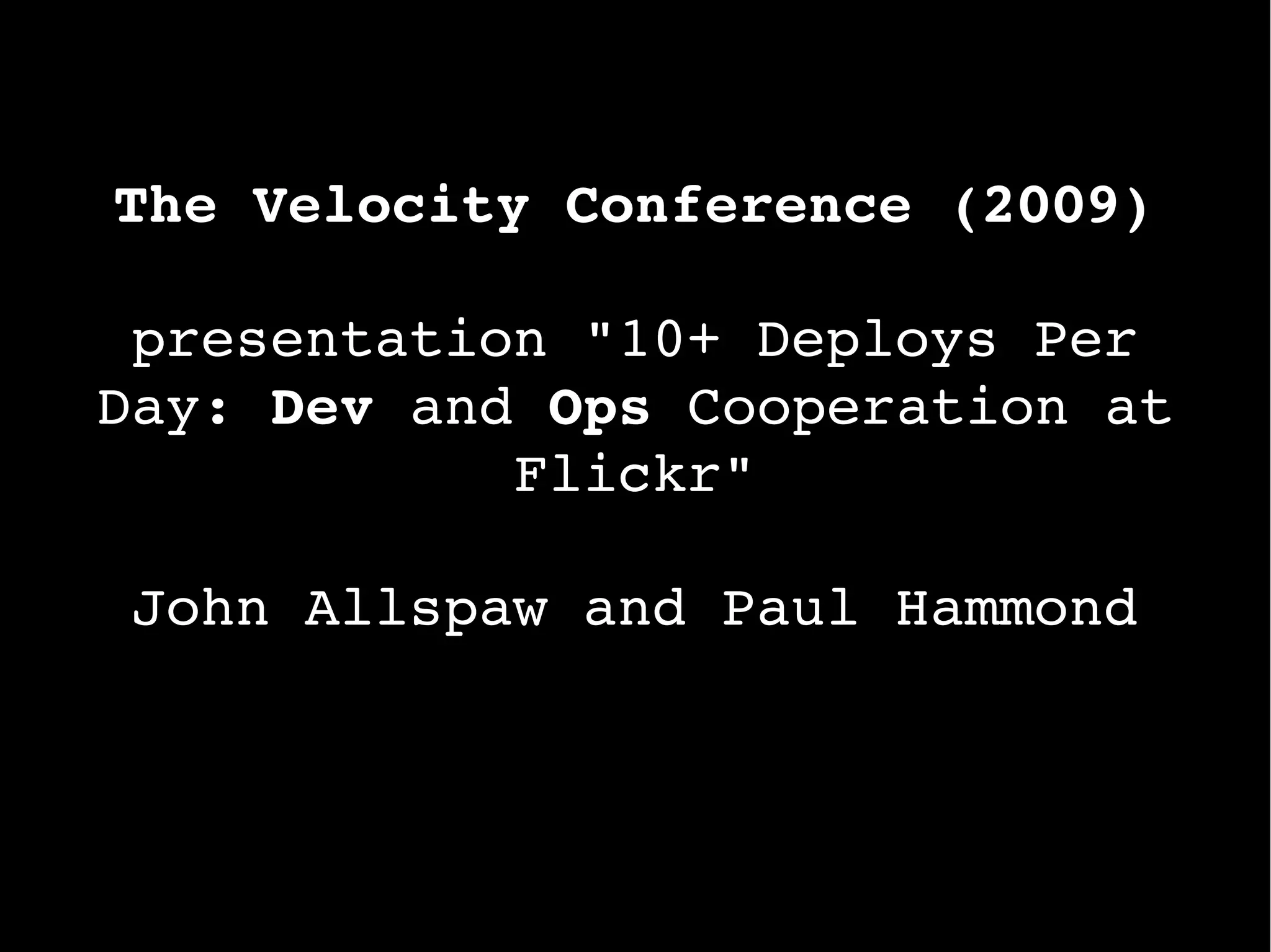 The Velocity Conference (2009)
presentation "10+ Deploys Per
Day: Dev and Ops Cooperation at
Flickr"
John Allspaw and Paul Hammond
 