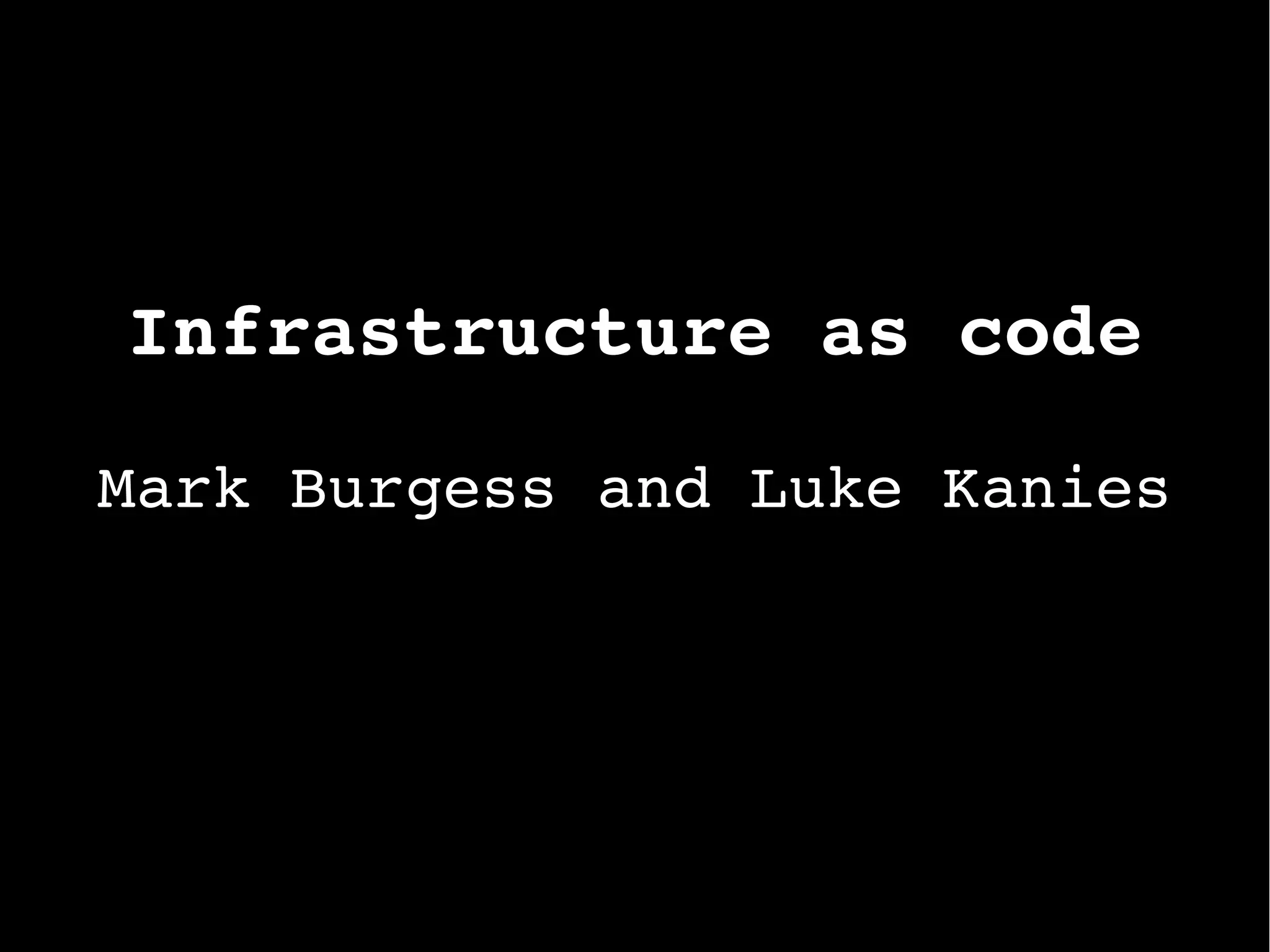 Infrastructure as code
Mark Burgess and Luke Kanies
 