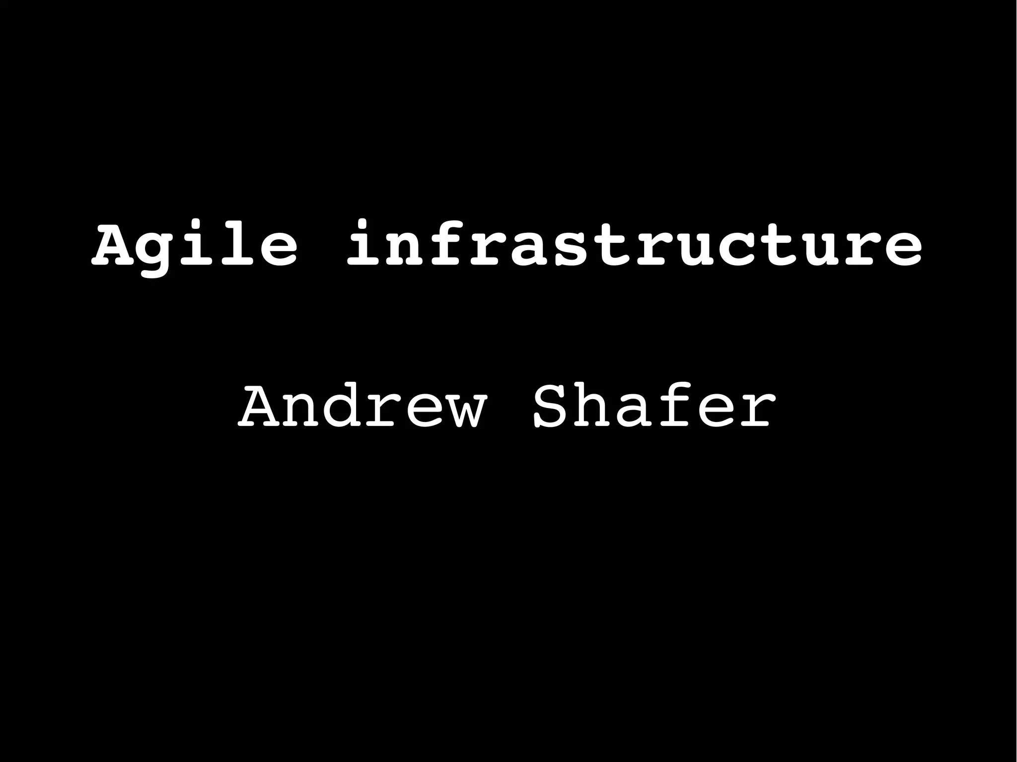 Agile infrastructure
Andrew Shafer
 