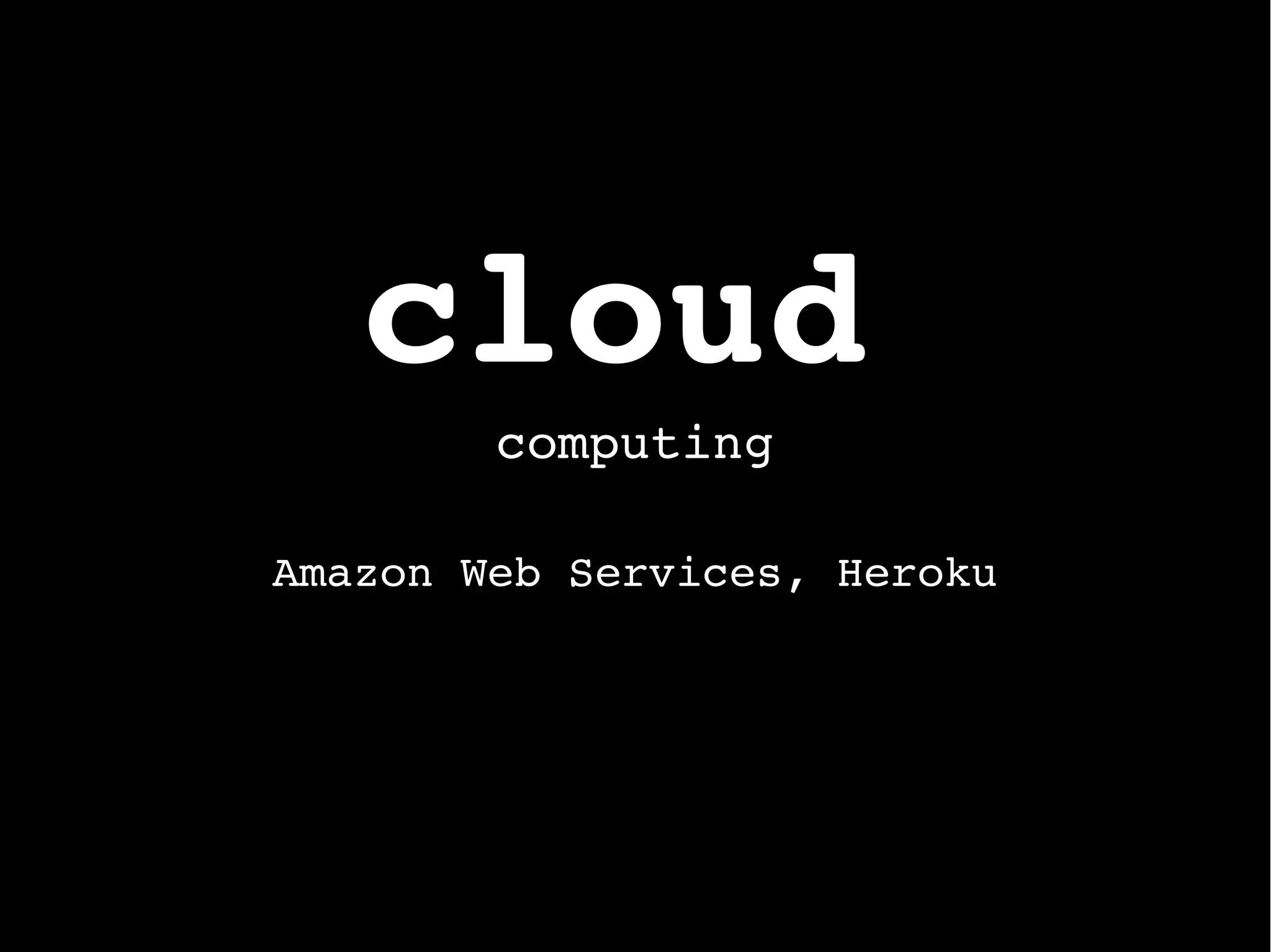cloud
computing
Amazon Web Services, Heroku
 