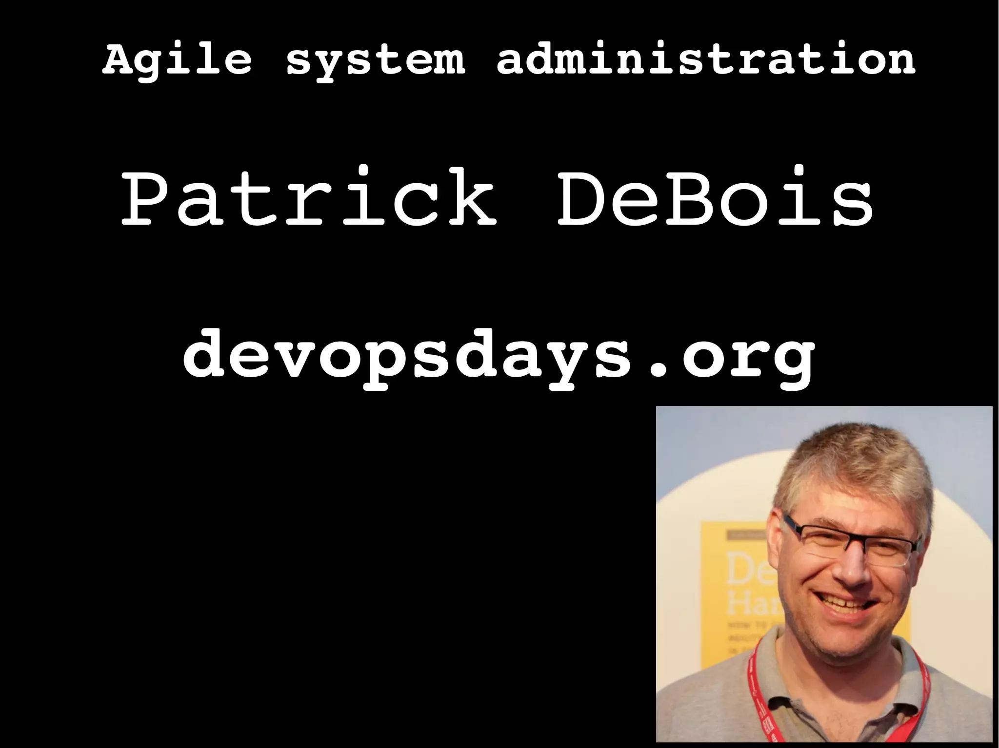 Agile system administration
Patrick DeBois
devopsdays.org
 