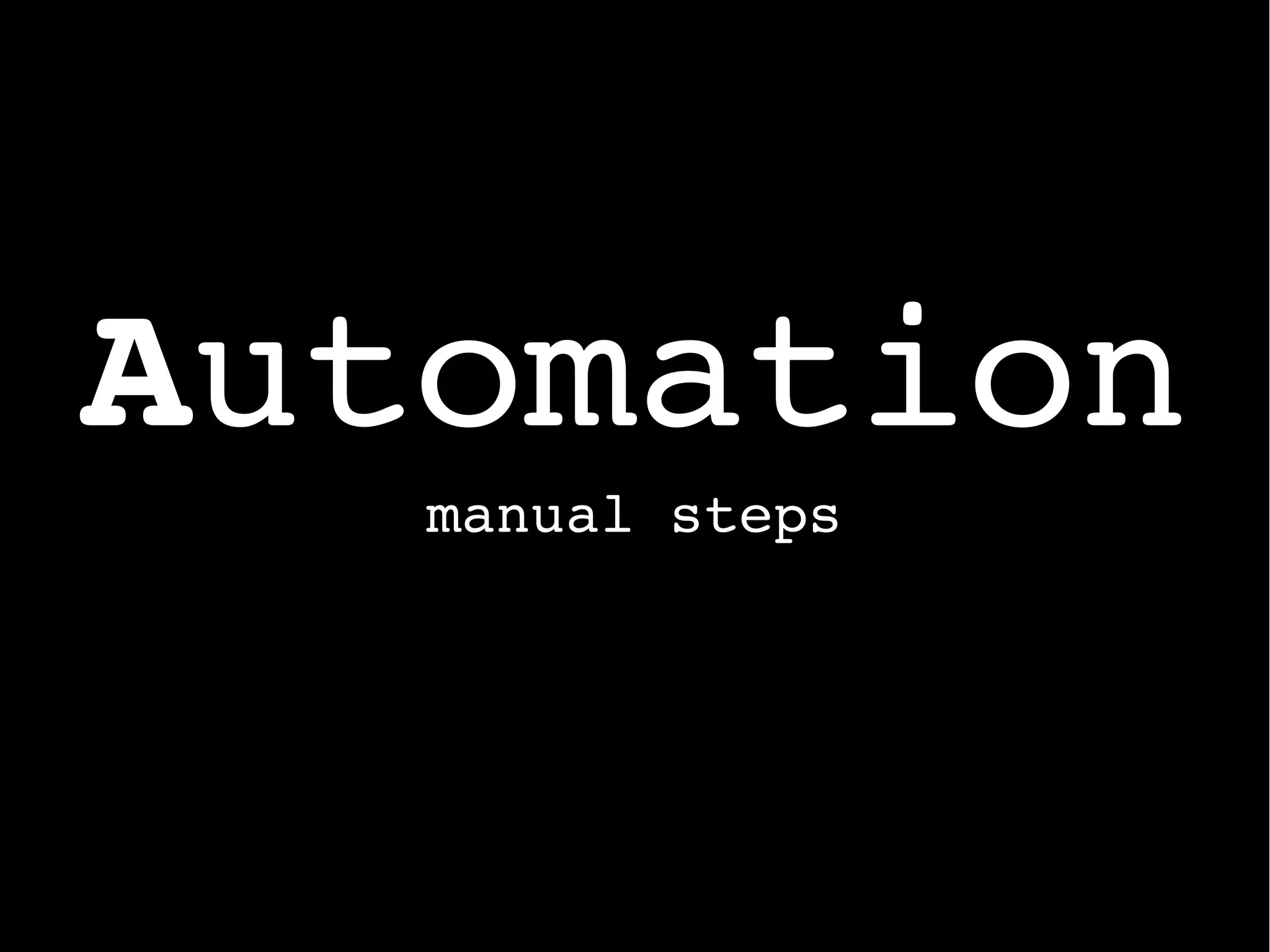 Automation
manual steps
 