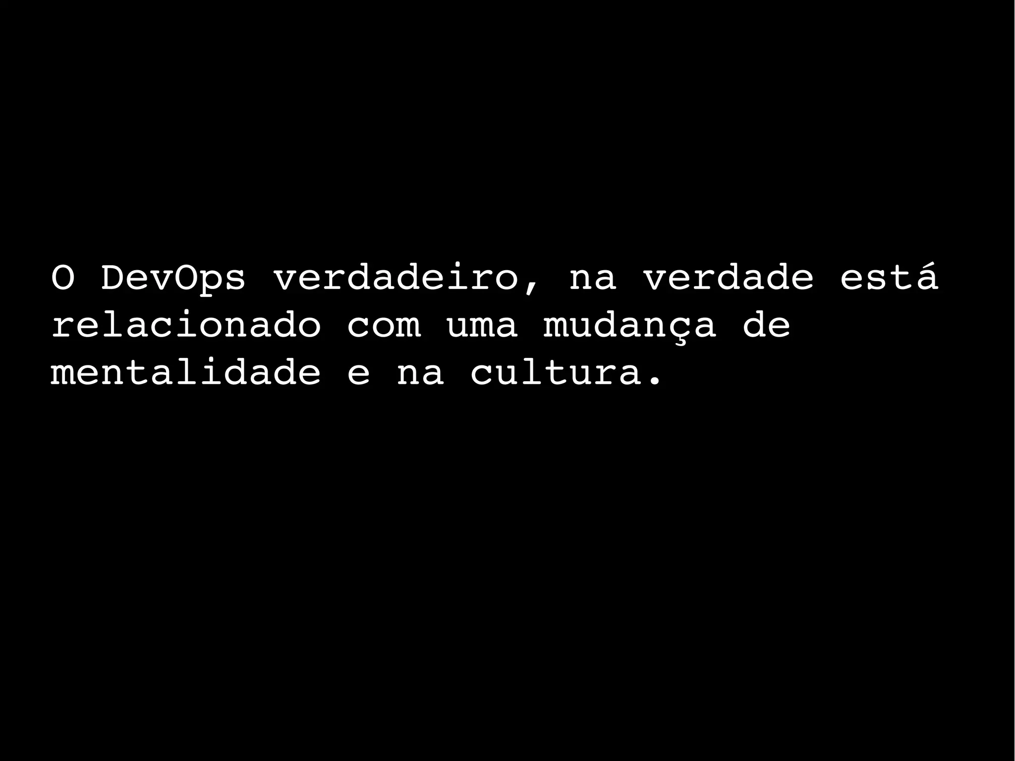 O DevOps verdadeiro, na verdade está
relacionado com uma mudança de
mentalidade e na cultura.
 