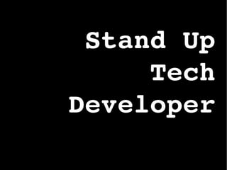 Stand Up
Tech
Developer
 