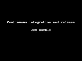 Continuous integration and release
Jez Humble
 