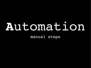 Automation
manual steps
 