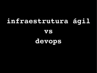infraestrutura ágil
vs
devops
 