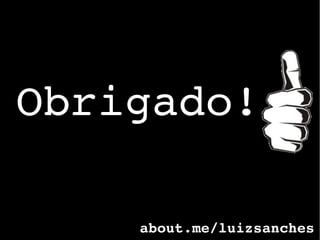 Obrigado!
about.me/luizsanches
 
