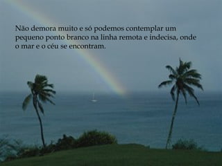 Não demora muito e só podemos contemplar um pequeno ponto branco na linha remota e indecisa, onde o mar e o céu se encontram.  
