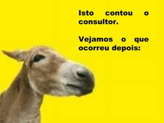 Isto contou o consultor. Vejamos o que ocorreu depois: 
