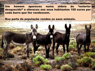 Um homem apareceu numa aldeia do “enterior desquecido” e ofereceu aos seus habitantes 100 euros por cada burro que lhe ven...