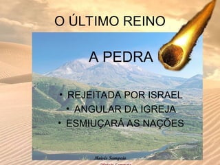 O ÚLTIMO REINO
A PEDRA
• REJEITADA POR ISRAEL
• ANGULAR DA IGREJA
• ESMIUÇARÁ AS NAÇÕES
Moisés Sampaio
 