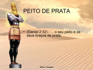 PEITO DE PRATA
• (Daniel 2:32) - ... o seu peito e os
seus braços de prata;
Moisés Sampaio
 