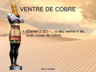 VENTRE DE COBRE
• (Daniel 2:32) - ... o seu ventre e as
suas coxas de cobre;
Moisés Sampaio
 