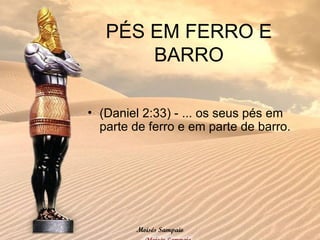 PÉS EM FERRO E
BARRO
• (Daniel 2:33) - ... os seus pés em
parte de ferro e em parte de barro.
Moisés Sampaio
 