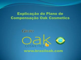 Explicação do Plano de
Compensação Oak Cosmetics




     www.brasiloak.com
 