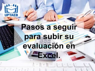 Pasos a seguir
para subir su
evaluación en
Excel.