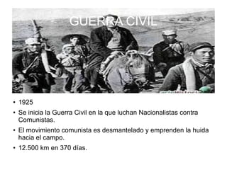 GUERRA CIVIL
● 1925
● Se inicia la Guerra Civil en la que luchan Nacionalistas contra
Comunistas.
● El movimiento comunista es desmantelado y emprenden la huida
hacia el campo.
● 12.500 km en 370 días.
 