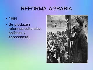 REFORMA AGRARIA
● 1964
● Se producen
reformas culturales,
políticas y
económicas.
 