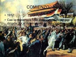 COMIENZO
● 1912
● Cae la monarquía y se establece la República
dirigida por el Kuomintang de Sun-Yat-sen.
●
 