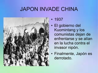 JAPON INVADE CHINA
● 1937
● El gobierno del
Kuomintang y los
comunistas dejan de
enfrentarse y se alían
en la lucha contra el
invasor nipón.
● Finalmente, Japón es
derrotado.
 