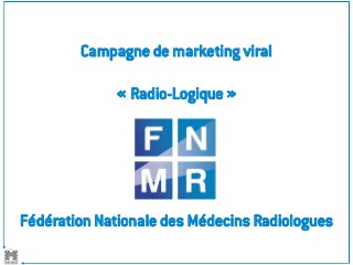 Campagne de marketing viral
« Radio-Logique »
Fédération Nationale des Médecins Radiologues
 