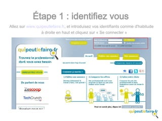 Étape 1 : identifiez vous
Allez sur www.quipeutlefaire.fr, et introduisez vos identifiants comme d'habitude
                 à droite en haut et cliquez sur « Se connecter »
 