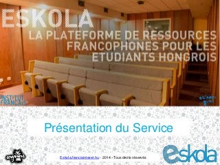 Présentation du Service 
Eskola.franciaintezet.hu - 2014 –Tous droits réservés 
 