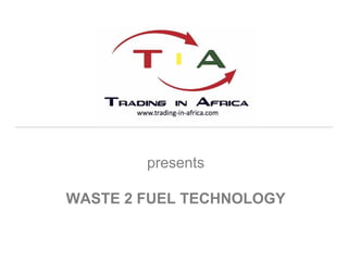 presents
WASTE 2 FUEL TECHNOLOGY
 