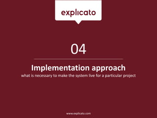 Implementation approach
what is necessary to make the system live for a particular project
04
www.explicato.com
 