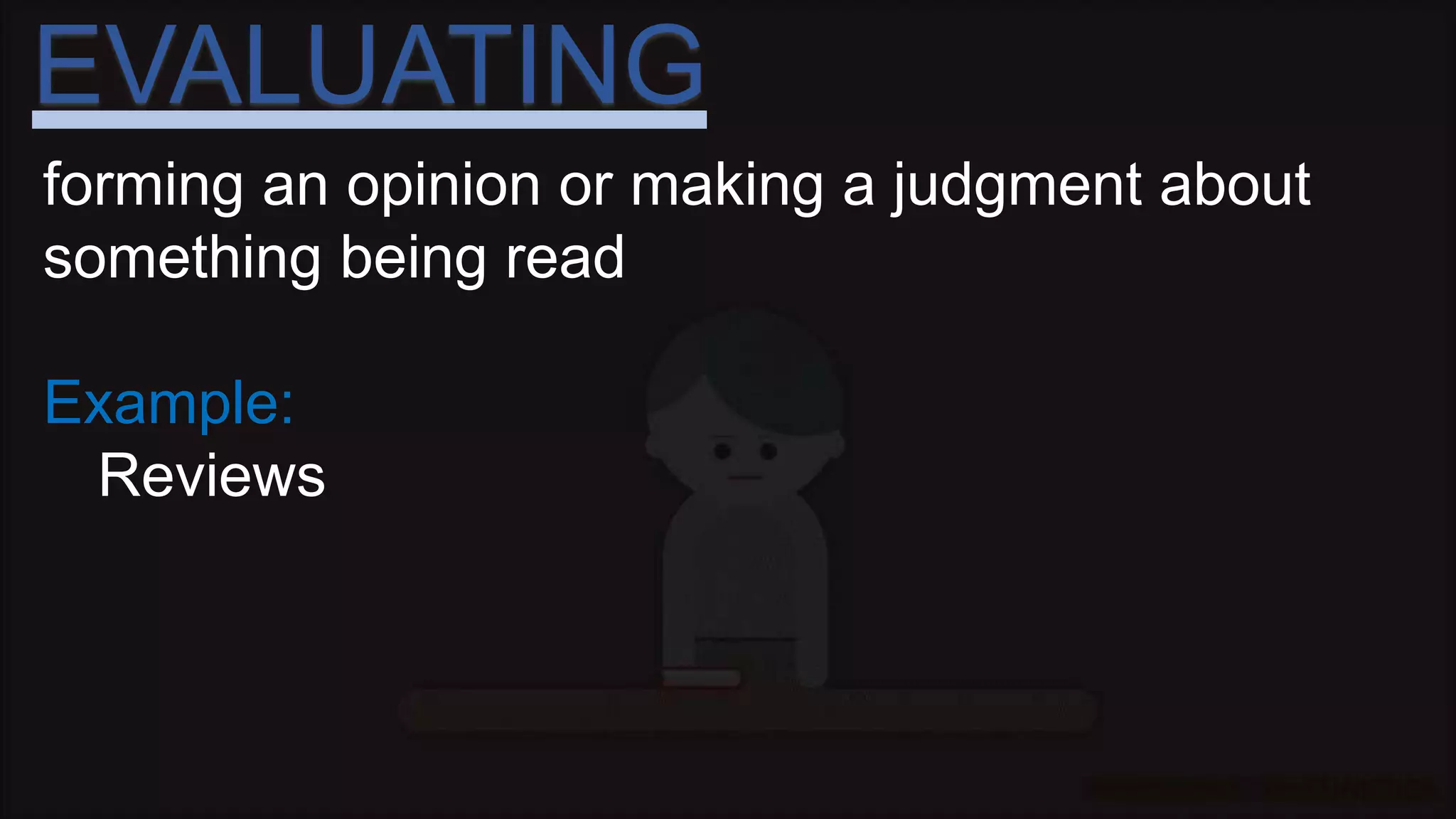 EVALUATING
forming an opinion or making a judgment about
something being read
Example:
Reviews
 