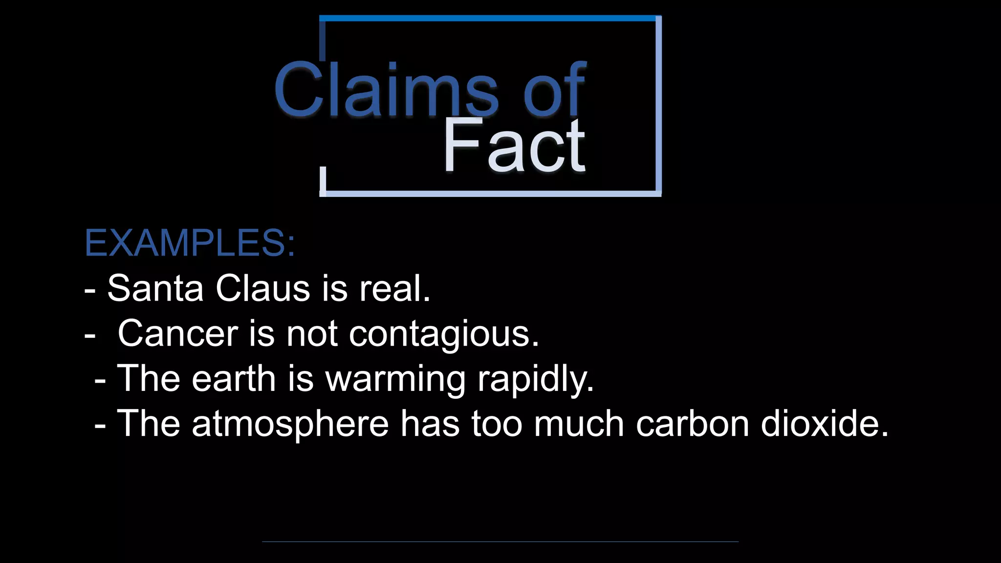 Fact
Claims of
EXAMPLES:
- Santa Claus is real.
- Cancer is not contagious.
- The earth is warming rapidly.
- The atmosphere has too much carbon dioxide.
 