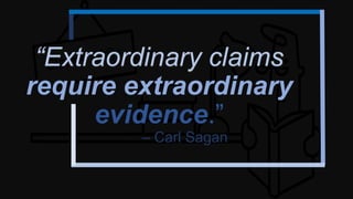 “Extraordinary claims
require extraordinary
evidence.”
– Carl Sagan
 