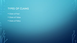 TYPES OF CLAIMS
• Claim of Fact
• Claim of Value
• Claim of Policy
 