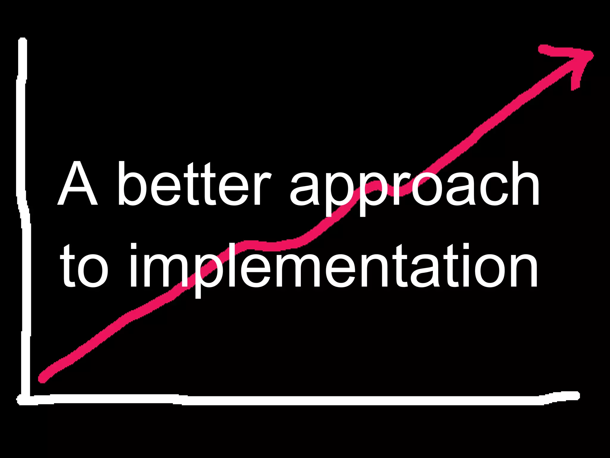 A better approach to implementation 