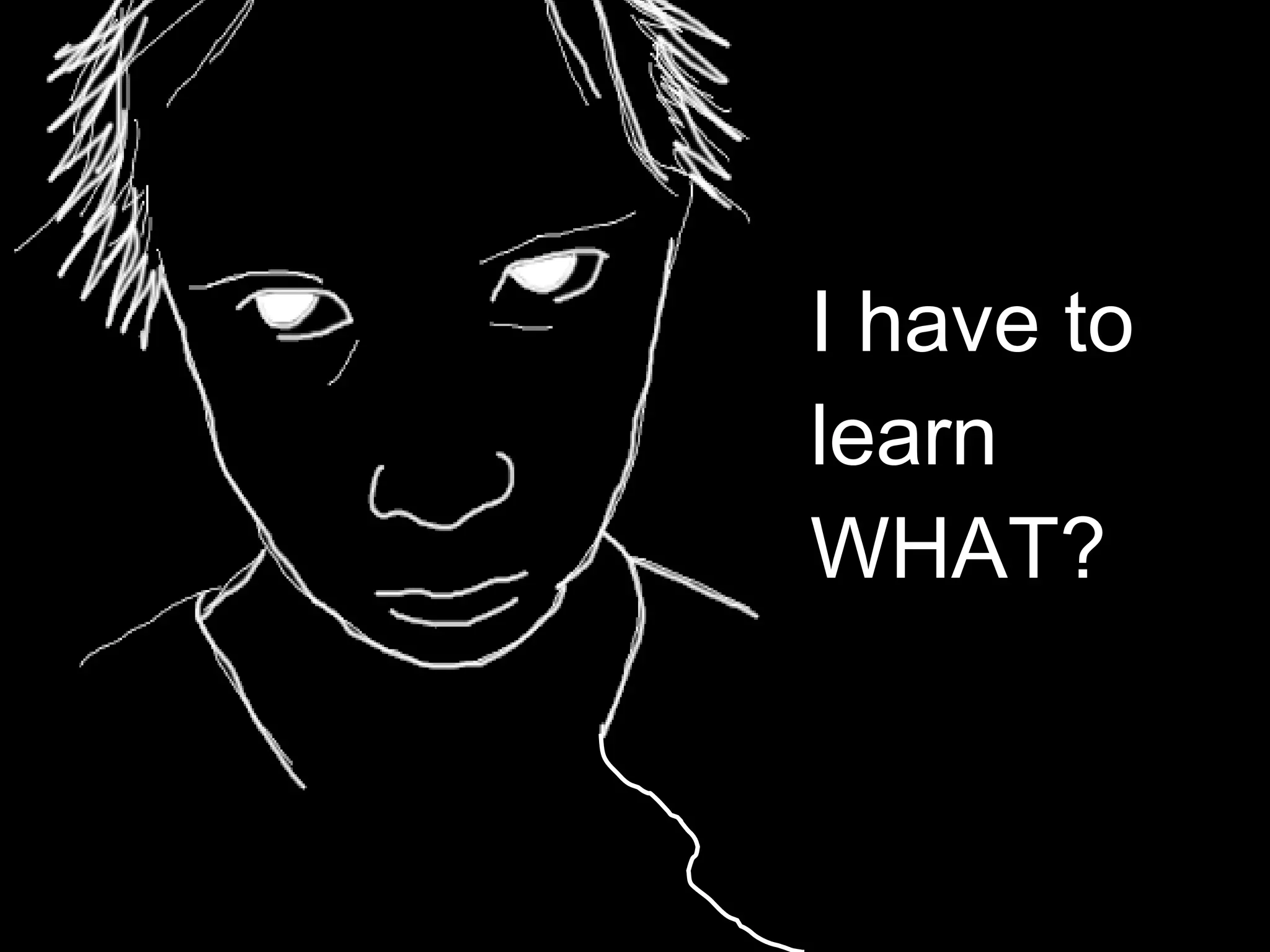 I have to  learn WHAT? 