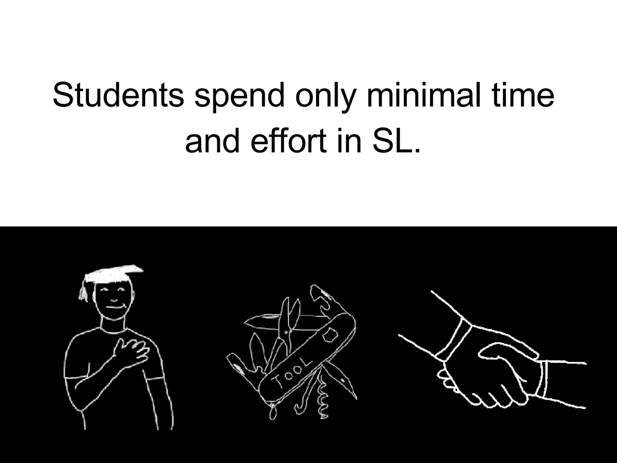Students spend only minimal time and effort in SL. 