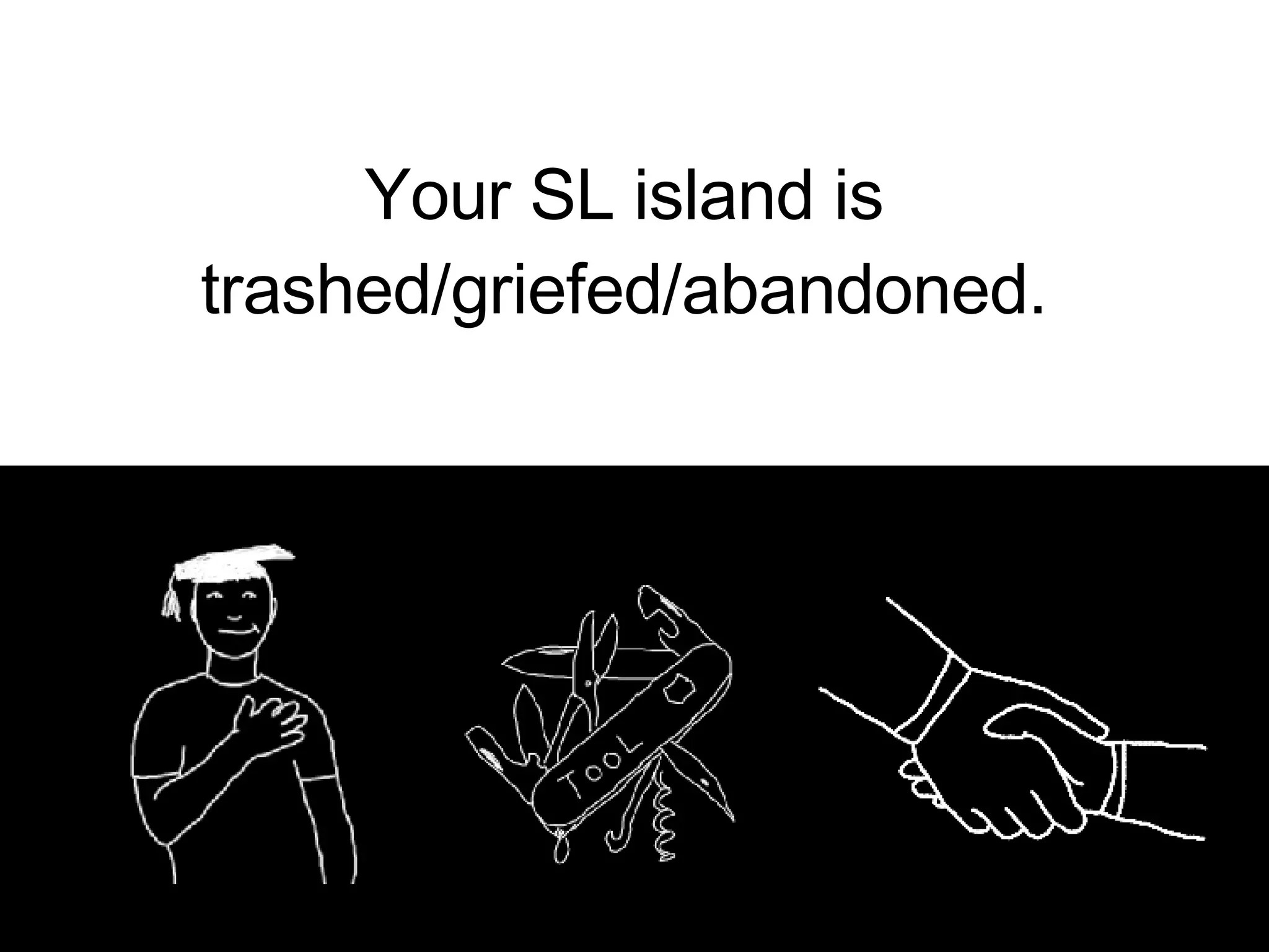 Your SL island is trashed/griefed/abandoned. 