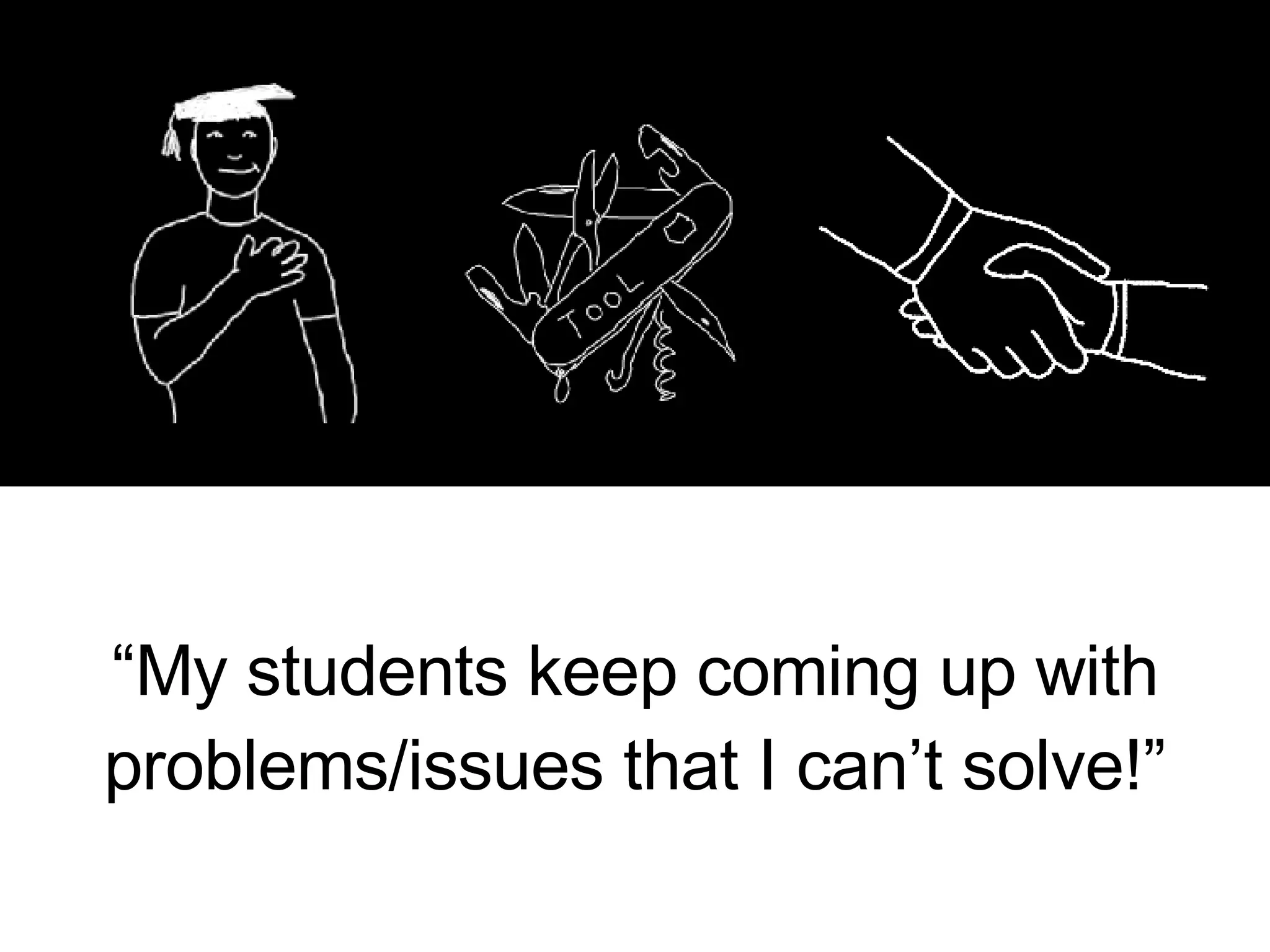 “ My students keep coming up with problems/issues that I can’t solve!” 