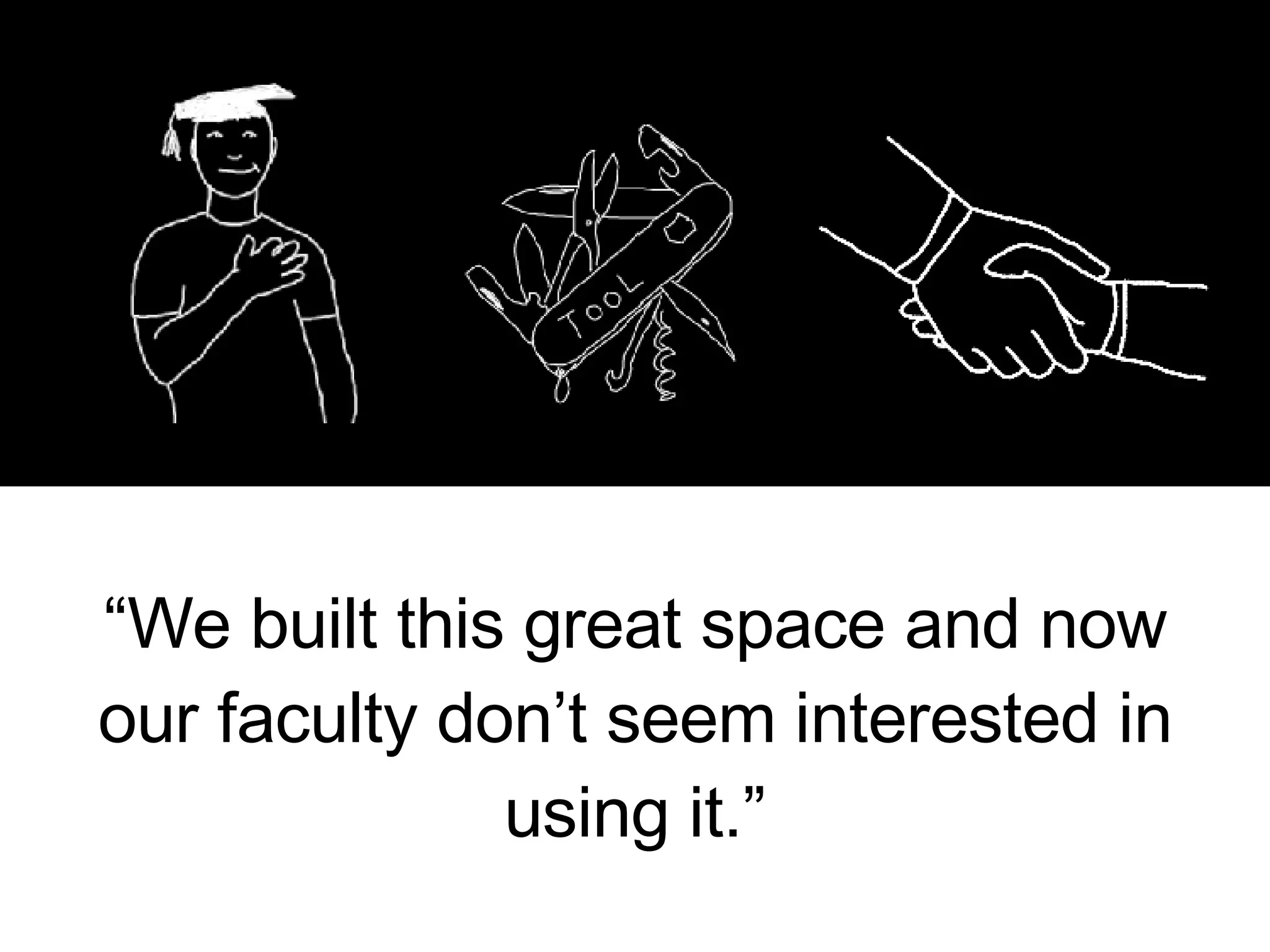 “ We built this great space and now our faculty don’t seem interested in using it.” 
