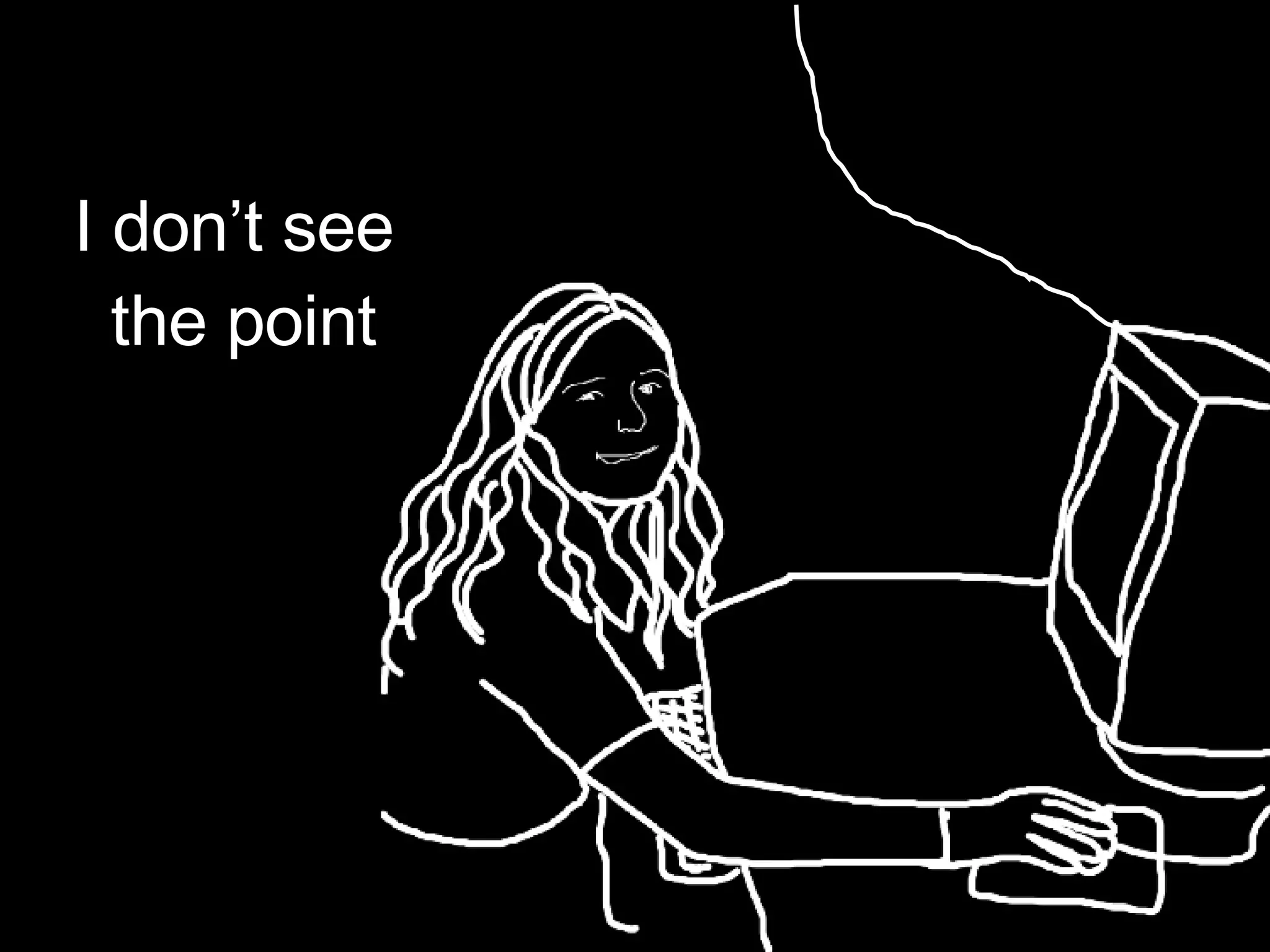 I don’t see  the point 