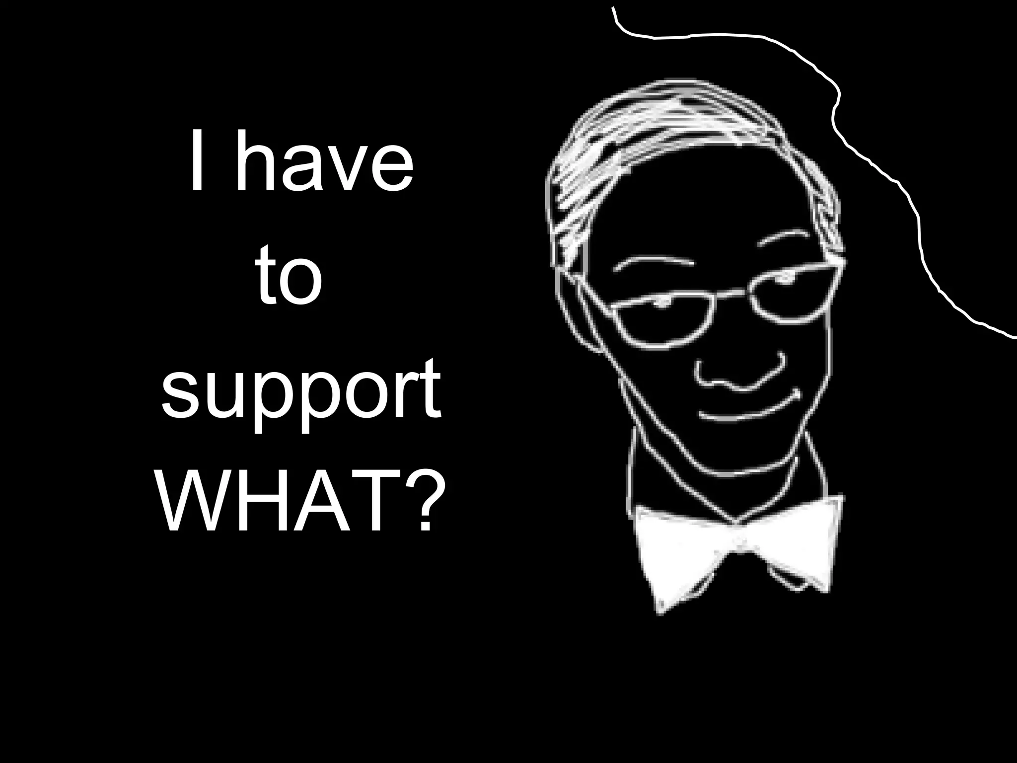 I have to  support WHAT? 
